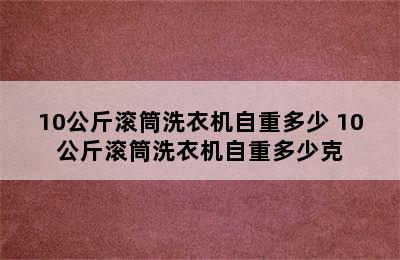 10公斤滚筒洗衣机自重多少 10公斤滚筒洗衣机自重多少克